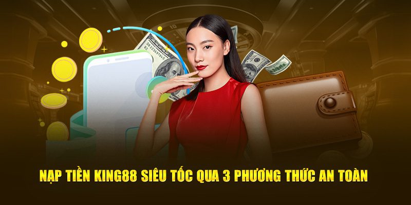 Nạp tiền King88 siêu tốc qua 3 phương thức an toàn
