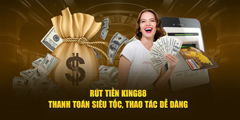 Rút tiền King88 thanh toán siêu tốc thao tác dễ dàng