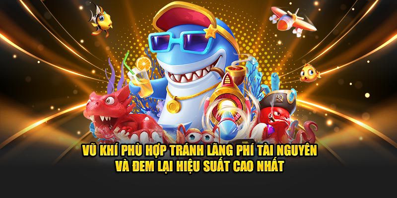 Vũ khí phù hợp tránh lãng phí tài nguyên và đem lại hiệu suất cao nhất