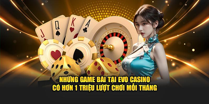 Những game bài tại EVO Casino có hơn 1 triệu lượt chơi mỗi tháng