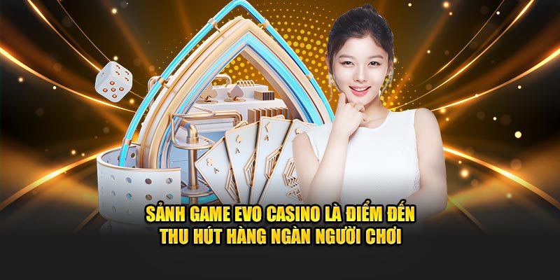 Sảnh game EVO Casino là điểm đến thu hút hàng ngàn người chơi